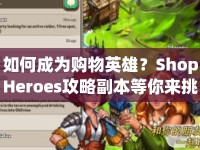 如何成為購物英雄？ShopHeroes攻略副本等你來挑戰(zhàn)！
