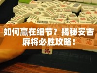 如何贏在細節(jié)？揭秘安吉麻將必勝攻略！