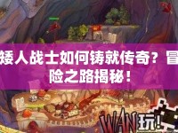 矮人戰(zhàn)士如何鑄就傳奇？冒險之路揭秘！