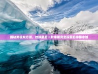 揭秘南極東方湖，地球最后一片未被完全探索的神秘水域