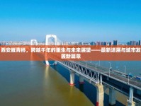 西安雁青橋，跨越千年的重生與未來展望——最新進展與城市發(fā)展新篇章