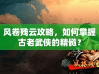 風(fēng)卷殘?jiān)乒ヂ?，如何掌握古老武俠的精髓？