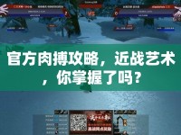 官方肉搏攻略，近戰(zhàn)藝術，你掌握了嗎？