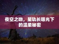 夜空之吻，星軌長(zhǎng)曝光下的溫柔秘密