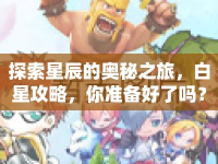 探索星辰的奧秘之旅，白星攻略，你準(zhǔn)備好了嗎？