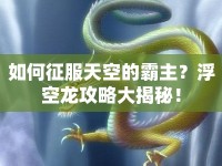 如何征服天空的霸主？浮空龍攻略大揭秘！