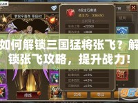 如何解鎖三國猛將張飛？解鎖張飛攻略，提升戰(zhàn)力！
