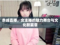 赤峰直播，女主播的魅力舞臺與文化新篇章