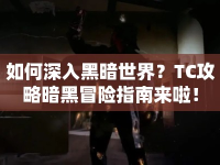 如何深入黑暗世界？TC攻略暗黑冒險指南來啦！