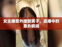 女主播意外撞倒男子，直播中的意外瞬間