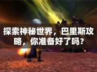 探索神秘世界，巴里斯攻略，你準(zhǔn)備好了嗎？