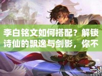 李白銘文如何搭配？解鎖詩(shī)仙的飄逸與劍影，你不可不知的攻略！