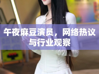 午夜麻豆演員，網(wǎng)絡(luò)熱議與行業(yè)觀察