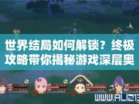 世界結(jié)局如何解鎖？終極攻略帶你揭秘游戲深層奧秘！
