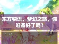 東方物語，夢幻之旅，你準(zhǔn)備好了嗎？