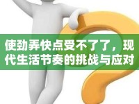 使勁弄快點受不了了，現(xiàn)代生活節(jié)奏的挑戰(zhàn)與應(yīng)對