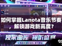 如何掌握Lanota音樂節(jié)奏，解鎖游戲新高度？