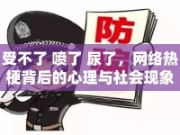 受不了 噴了 尿了，網(wǎng)絡熱梗背后的心理與社會現(xiàn)象
