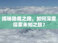 揭秘隱藏之路，如何深度探索未知之旅？