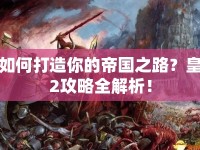 如何打造你的帝國之路？皇2攻略全解析！