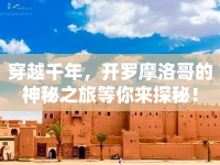 穿越千年，開羅摩洛哥的神秘之旅等你來探秘！