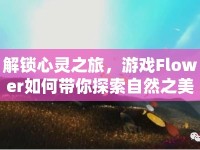 解鎖心靈之旅，游戲Flower如何帶你探索自然之美？