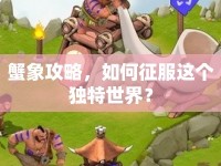 蟹象攻略，如何征服這個(gè)獨(dú)特世界？