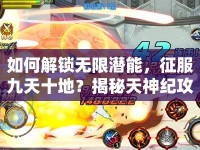 如何解鎖無限潛能，征服九天十地？揭秘天神紀(jì)攻略！