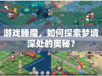 游戲睡魔，如何探索夢(mèng)境深處的奧秘？