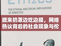 掀來奶罩邊吃邊摸，網(wǎng)絡(luò)熱議背后的社會現(xiàn)象與倫理思考