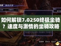 如何解鎖7.0250終極坐騎？速度與激情的坐騎攻略來啦！