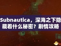 Subnautica，深海之下隱藏著什么秘密？劇情攻略全解析帶您一探究竟！