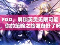 FGO，解鎖英靈無限可能，你的策略之旅準備好了嗎？