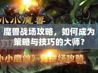 魔獸戰(zhàn)場攻略，如何成為策略與技巧的大師？