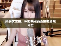 奧莉女主播，以微笑點(diǎn)亮直播的溫暖光芒