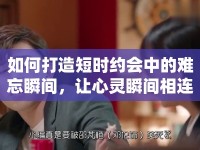 如何打造短時(shí)約會(huì)中的難忘瞬間，讓心靈瞬間相連？