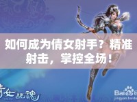 如何成為倩女射手？精準(zhǔn)射擊，掌控全場(chǎng)！