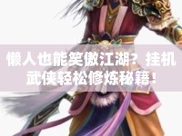 懶人也能笑傲江湖？掛機(jī)武俠輕松修煉秘籍！