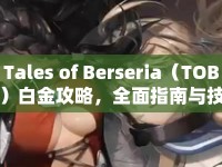 Tales of Berseria（TOB）白金攻略，全面指南與技巧分享