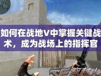 如何在戰(zhàn)地V中掌握關(guān)鍵戰(zhàn)術(shù)，成為戰(zhàn)場上的指揮官？