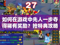 如何在游戲中先人一步奪得稀有獎(jiǎng)勵(lì)？搶特典攻略大揭秘！