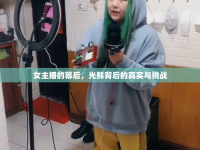 女主播的幕后，光鮮背后的真實(shí)與挑戰(zhàn)