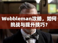 Wobbleman攻略，如何挑戰(zhàn)與提升技巧？