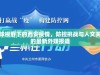 全球視野下的西安疫情，防控挑戰(zhàn)與人文關(guān)懷的最新外媒報(bào)道