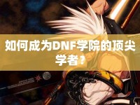 如何成為DNF學(xué)院的頂尖學(xué)者？