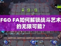 FGO FA如何解鎖戰(zhàn)斗藝術(shù)的無(wú)限可能？