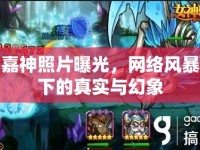 嘉神照片曝光，網(wǎng)絡(luò)風(fēng)暴下的真實(shí)與幻象