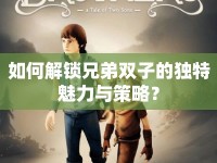 如何解鎖兄弟雙子的獨(dú)特魅力與策略？