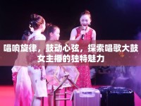唱響旋律，鼓動心弦，探索唱歌大鼓女主播的獨特魅力