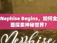 Nephise Begins，如何全面探索神秘世界？
